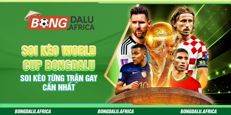 Soi Kèo World Cup Bongdalu - Soi Kèo Từng Trận Gay Cấn Nhất