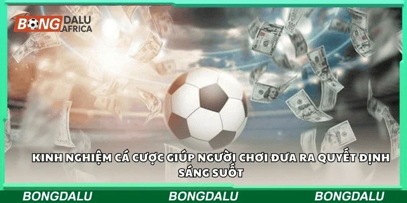 Kinh nghiệm cá cược giúp người chơi đưa ra quyết định sáng suốt