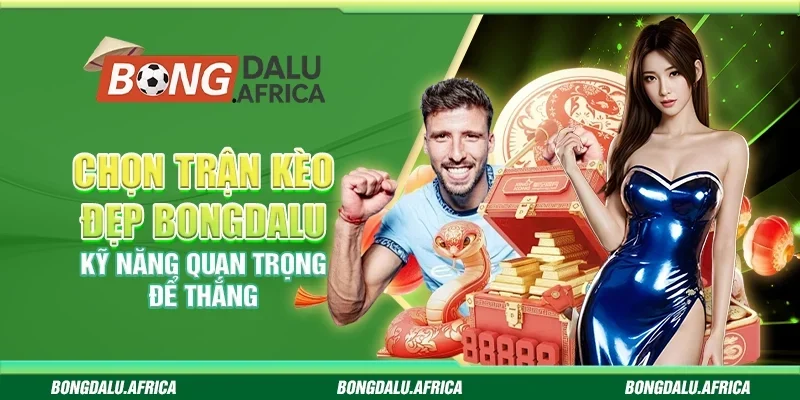Chọn Trận Kèo Đẹp Bongdalu - Kỹ Năng Quan Trọng Để Thắng