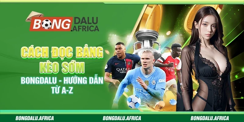 Cách Đọc Bảng Kèo Sớm Bongdalu - Hướng Dẫn Từ A-Z