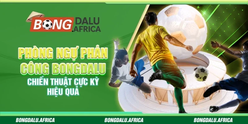Phòng Ngự Phản Công Bongdalu - Chiến Thuật Cực Kỳ Hiệu Quả