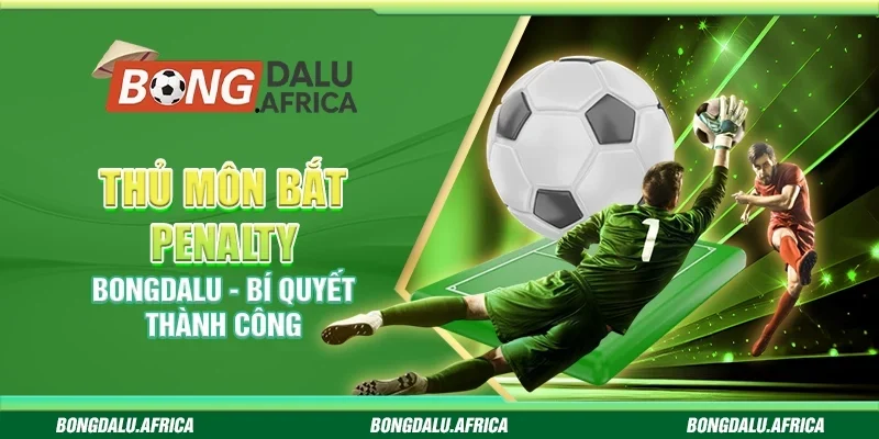 Thủ Môn Bắt Penalty Bongdalu -  Bí Quyết Thành Công