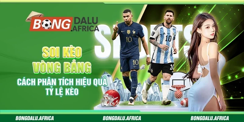 Soi Kèo Vòng Bảng - Cách Phân Tích Hiệu Quả Tỷ Lệ Kèo
