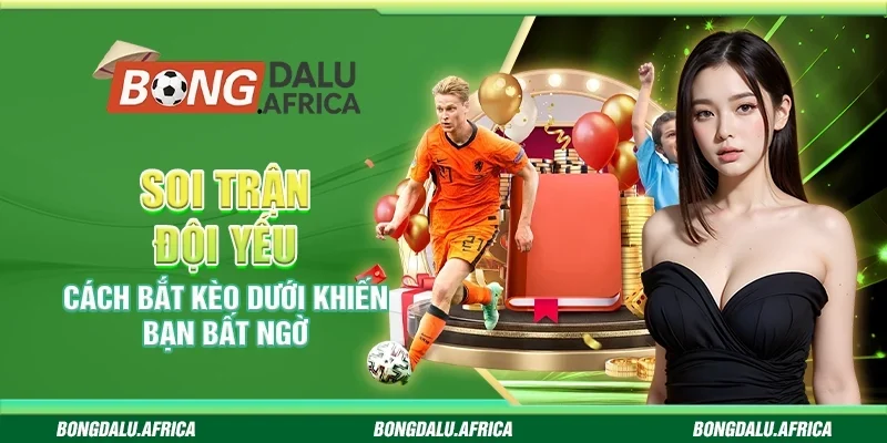 Soi Trận Đội Yếu Hiệu Quả, Nhận Diện Kèo An Toàn