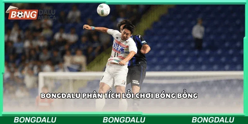 Bongdalu phân tích lối chơi bóng bổng
