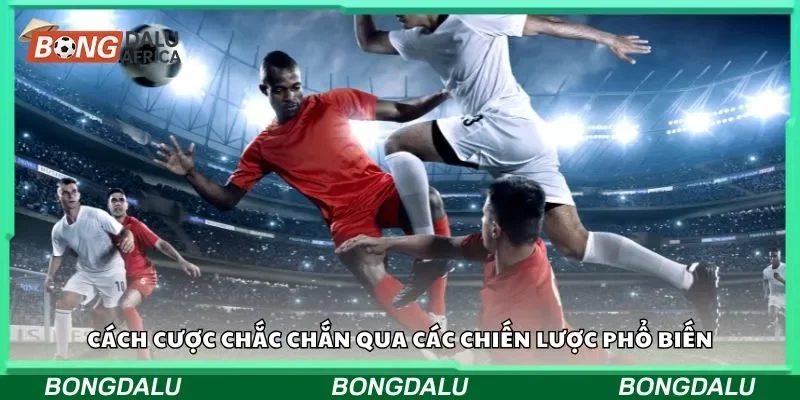Cách cược chắc chắn qua các chiến lược phổ biến