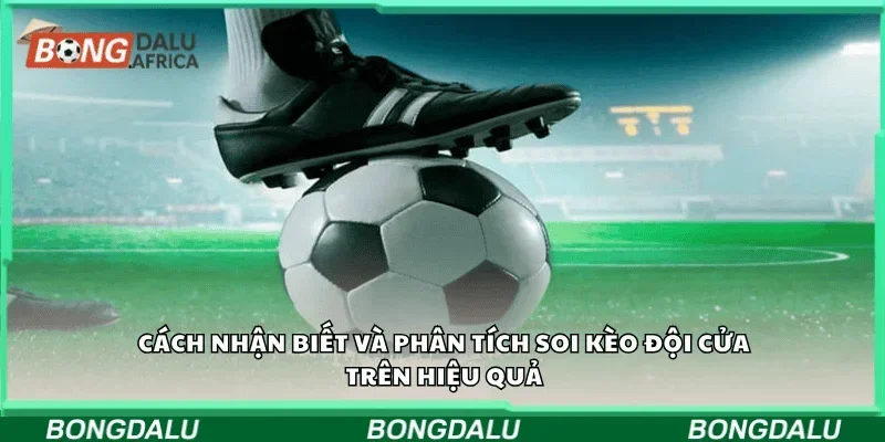 Cách nhận biết và phân tích soi kèo đội cửa trên hiệu quả