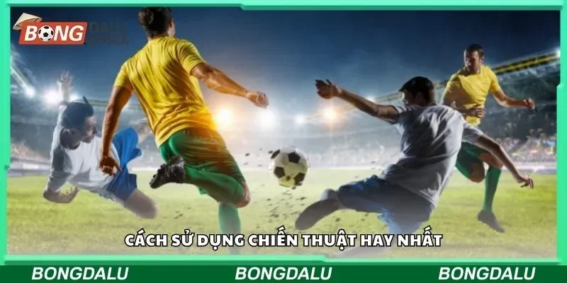Cách sử dụng chiến thuật hay nhất