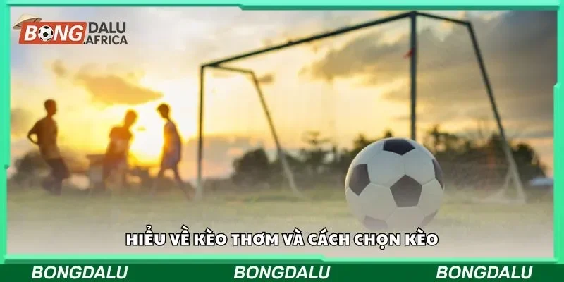 Hiểu về kèo thơm và cách chọn kèo