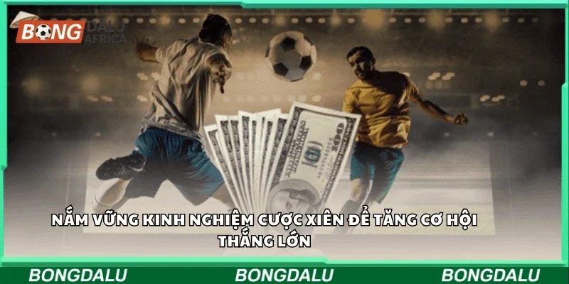 Nắm vững kinh nghiệm cược xiên để tăng cơ hội thắng lớn