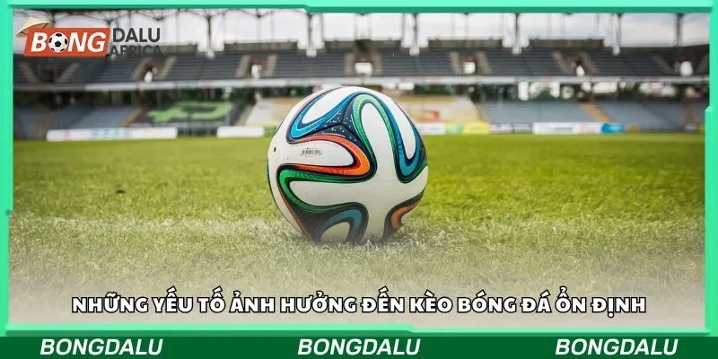 Những yếu tố ảnh hưởng đến kèo bóng đá ổn định