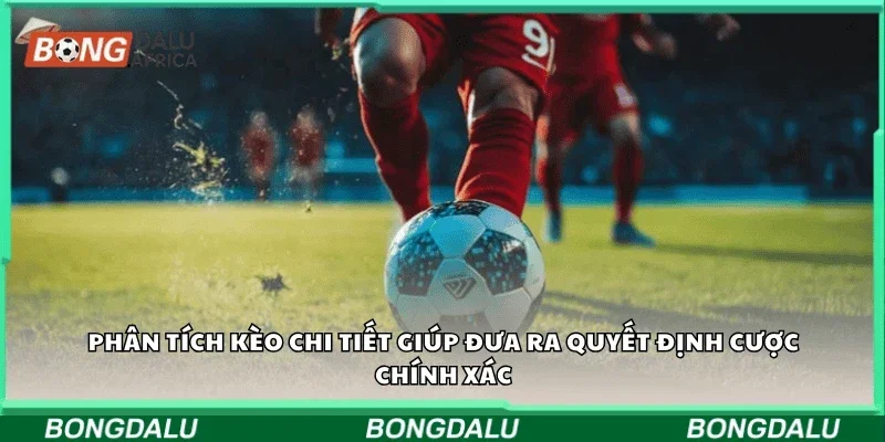 Phân tích kèo chi tiết giúp đưa ra quyết định cược chính xác
