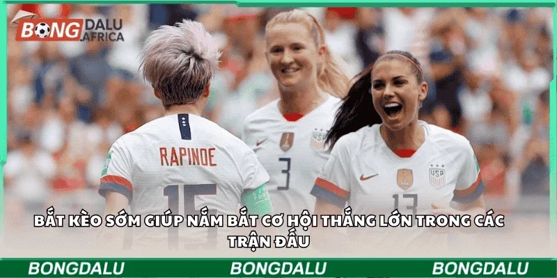Bắt kèo sớm giúp nắm bắt cơ hội thắng lớn trong các trận đấu