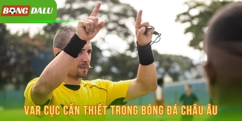 VAR cực cần thiết trong bóng đá châu Âu
